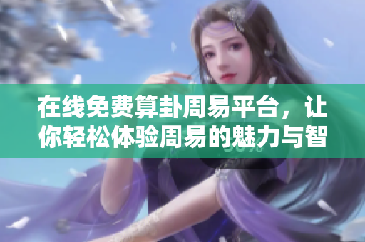 在线免费算卦周易**，让你轻松体验周易的魅力与智慧