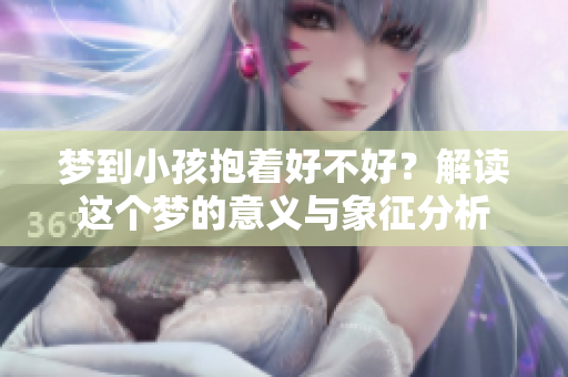 梦到小孩抱着好不好？解读这个梦的意义与象征分析