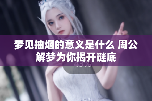 梦见抽烟的意义是什么 周公解梦为你揭开谜底