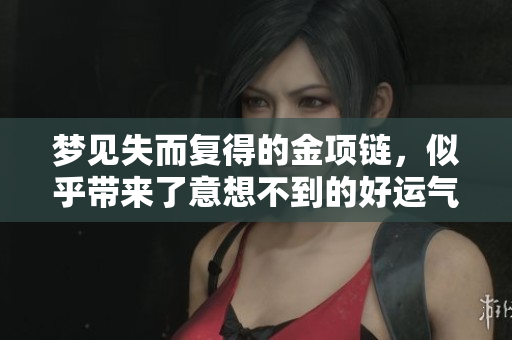 梦见失而复得的金项链，似乎带来了意想不到的好运气