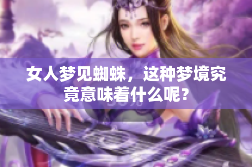女人梦见蜘蛛，这种梦境究竟意味着什么呢？
