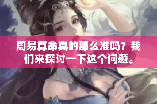 周易算命真的那么准吗？我们来探讨一下这个问题。