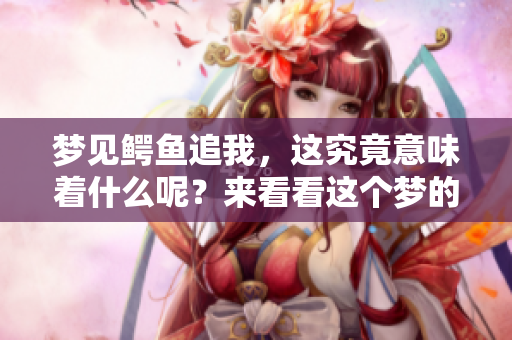 梦见鳄鱼追我，这究竟意味着什么呢？来看看这个梦的深层含义吧