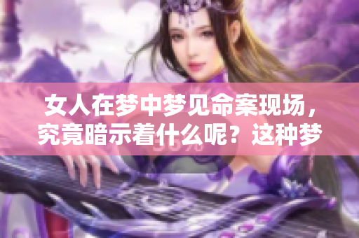 女人在梦中梦见命案现场，究竟暗示着什么呢？这种梦境又意味着什么呢？