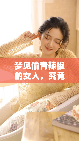 梦见偷青辣椒的女人，究竟预示了什么样的未来和情感呢
