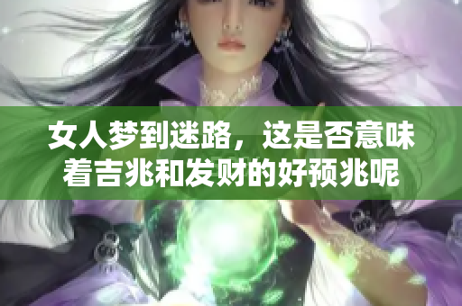 女人梦到迷路，这是否意味着吉兆和发财的好预兆呢