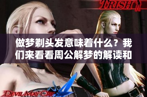 做梦剃头发意味着什么？我们来看看周公解梦的解读和分析。