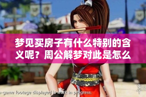梦见买房子有什么特别的含义呢？周公解梦对此是怎么解释的呢