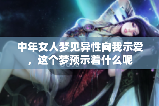 中年女人梦见异性向我示爱，这个梦预示着什么呢