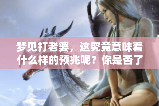 梦见打老婆，这究竟意味着什么样的预兆呢？你是否了解其中的含义和解释？
