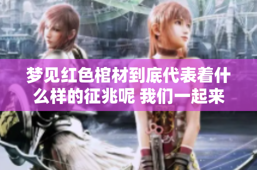 梦见红色棺材到底代表着什么样的征兆呢 我们一起来探讨一下吧