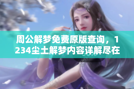 周公解梦免费原版查询，1234尘土解梦内容详解尽在其中
