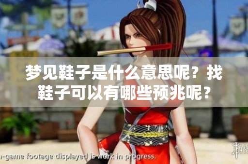 梦见鞋子是什么意思呢？找鞋子可以有哪些预兆呢？