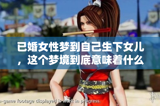 已婚女性梦到自己生下女儿，这个梦境到底意味着什么呢