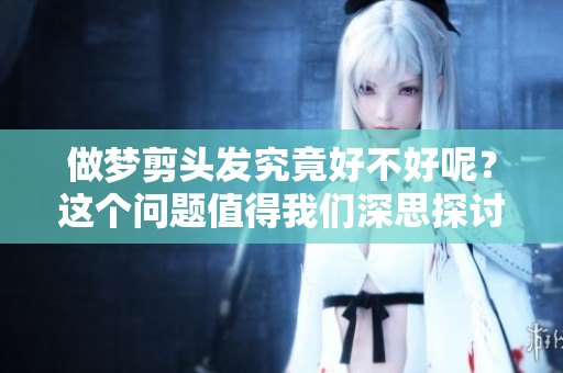 做梦剪头发究竟好不好呢？这个问题值得我们深思探讨。