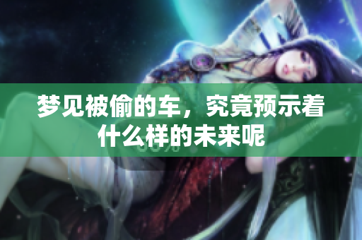 梦见被偷的车，究竟预示着什么样的未来呢