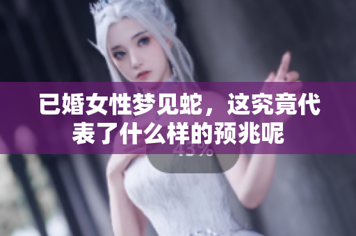 已婚女性梦见蛇，这究竟代表了什么样的预兆呢