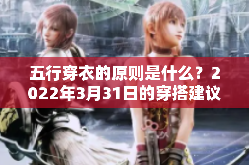 五行穿衣的原则是什么？2022年3月31日的穿搭建议让你更时尚
