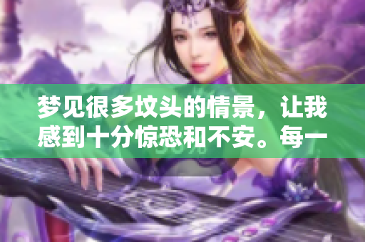 梦见很多坟头的情景，让我感到十分惊恐和不安。每一个坟头似乎都有故事。