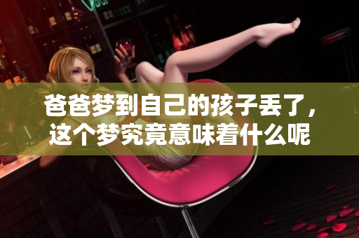 爸爸梦到自己的孩子丢了，这个梦究竟意味着什么呢