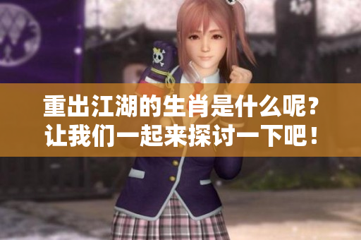 重出江湖的生肖是什么呢？让我们一起来探讨一下吧！