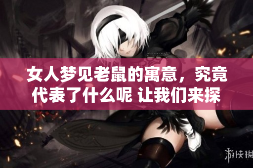 女人梦见老鼠的寓意，究竟代表了什么呢 让我们来探讨一下这个梦境的含义