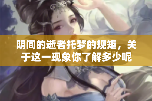阴间的逝者托梦的规矩，关于这一现象你了解多少呢