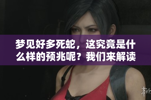 梦见好多死蛇，这究竟是什么样的预兆呢？我们来解读一下这个梦境。