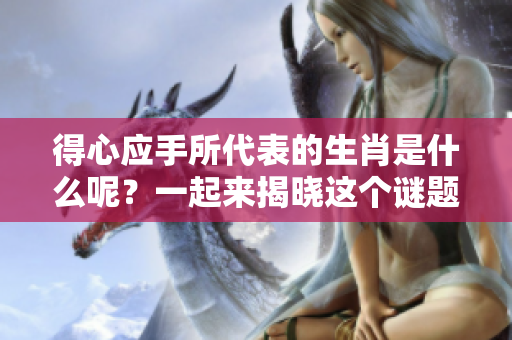 得心应手所代表的生肖是什么呢？一起来揭晓这个谜题吧！
