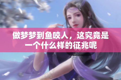 做梦梦到鱼咬人，这究竟是一个什么样的征兆呢