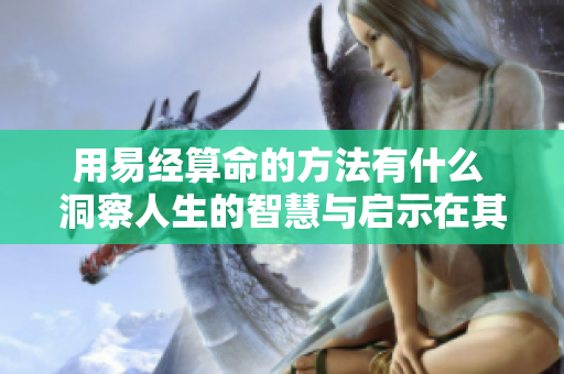 用易经算命的方法有什么 洞察人生的智慧与启示在其中
