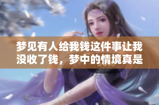 梦见有人给我钱这件事让我没收了钱，梦中的情境真是有趣又奇妙