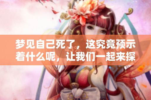 梦见自己死了，这究竟预示着什么呢，让我们一起来探索这个梦境的含义。