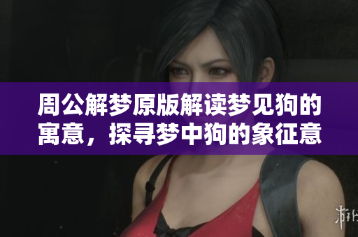 周公解梦原版解读梦见狗的寓意，探寻梦中狗的象征意义