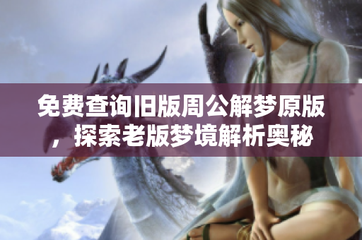 免费查询旧版周公解梦原版，探索老版梦境解析奥秘
