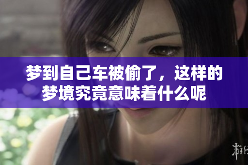 梦到自己车被偷了，这样的梦境究竟意味着什么呢