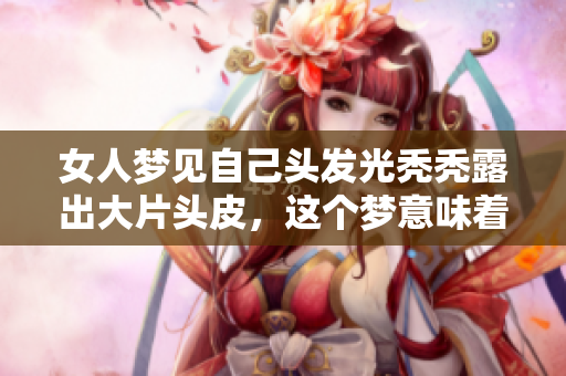 女人梦见自己头发光秃秃露出大片头皮，这个梦意味着什么呢