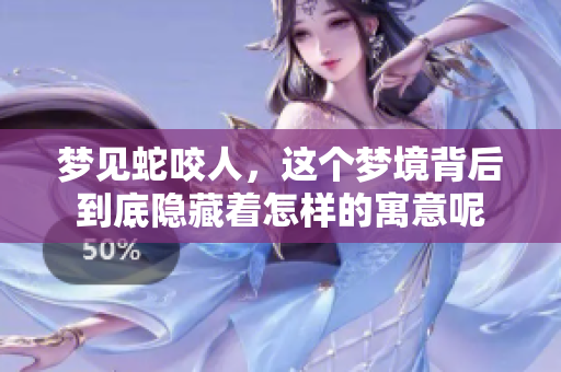 梦见蛇咬人，这个梦境背后到底隐藏着怎样的寓意呢