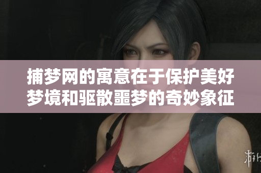 捕梦网的寓意在于保护美好梦境和驱散噩梦的奇妙象征