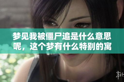 梦见我被僵尸追是什么意思呢，这个梦有什么特别的寓意吗