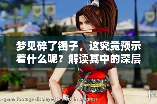 梦见碎了镯子，这究竟预示着什么呢？解读其中的深层含义。