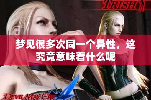 梦见很多次同一个异性，这究竟意味着什么呢