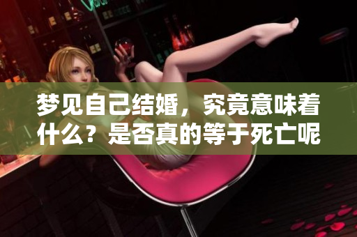 梦见自己结婚，究竟意味着什么？是否真的等于死亡呢？