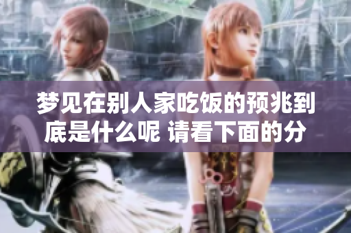梦见在别人家吃饭的预兆到底是什么呢 请看下面的分析与解读