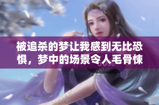 被追杀的梦让我感到无比恐惧，梦中的场景令人毛骨悚然