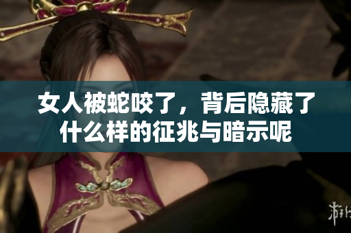 女人被蛇咬了，背后隐藏了什么样的征兆与暗示呢