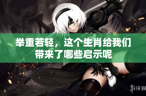 举重若轻，这个生肖给我们带来了哪些启示呢