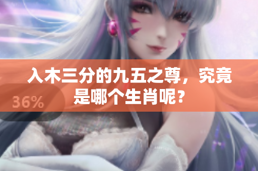 入木三分的九五之尊，究竟是哪个生肖呢？