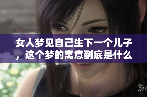 女人梦见自己生下一个儿子，这个梦的寓意到底是什么呢