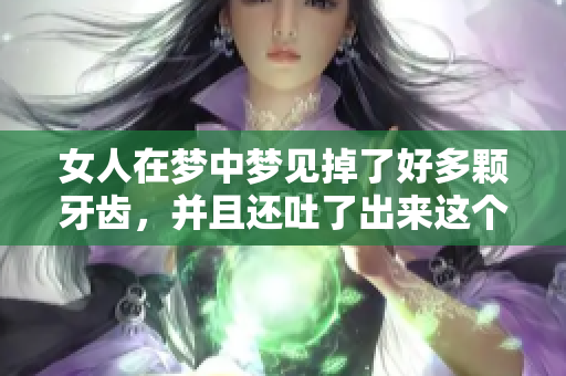 女人在梦中梦见掉了好多颗牙齿，并且还吐了出来这个情景分析